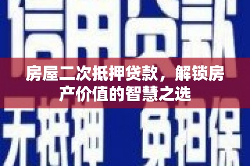 桃江房屋二次抵押贷款，解锁房产价值的智慧之选
