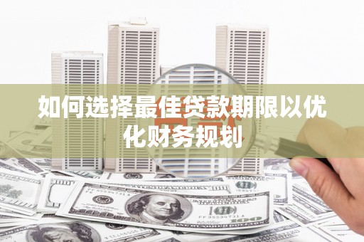 桃江如何选择最佳贷款期限以优化财务规划