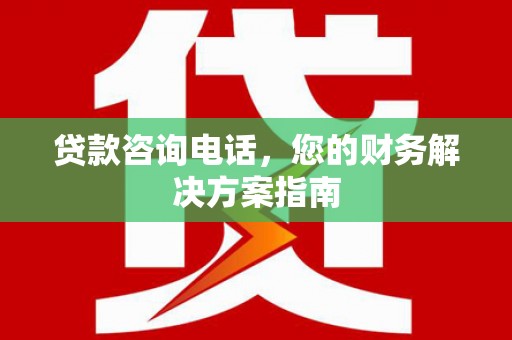 桃江贷款咨询电话，您的财务解决方案指南