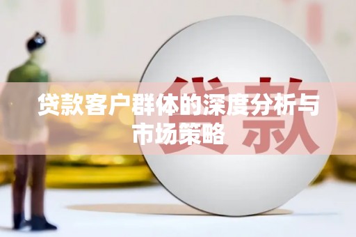 桃江贷款客户群体的深度分析与市场策略
