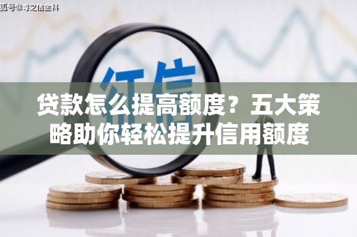 桃江贷款怎么提高额度？五大策略助你轻松提升信用额度