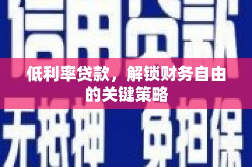 桃江低利率贷款，解锁财务自由的关键策略