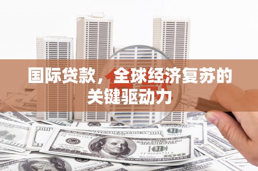 桃江国际贷款，全球经济复苏的关键驱动力