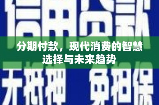 桃江分期付款，现代消费的智慧选择与未来趋势