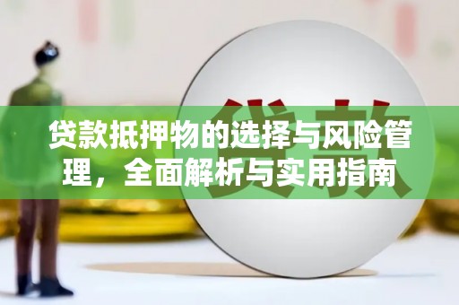 桃江贷款抵押物的选择与风险管理，全面解析与实用指南