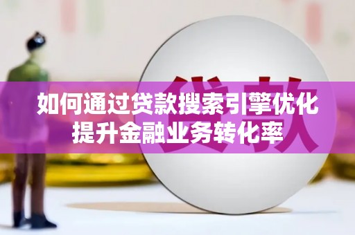桃江如何通过贷款搜索引擎优化提升金融业务转化率