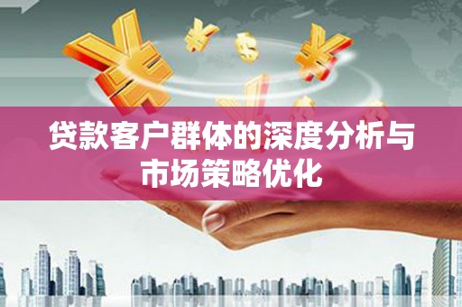 桃江贷款客户群体的深度分析与市场策略优化