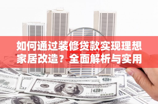 桃江如何通过装修贷款实现理想家居改造？全面解析与实用指南