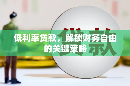 桃江低利率贷款，解锁财务自由的关键策略