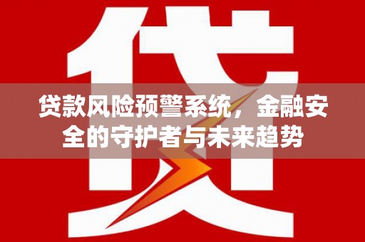 桃江贷款风险预警系统，金融安全的守护者与未来趋势