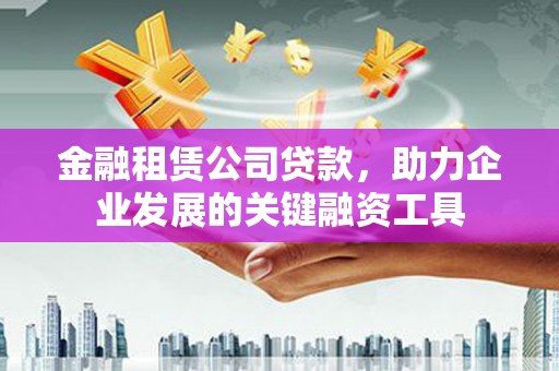 桃江金融租赁公司贷款，助力企业发展的关键融资工具