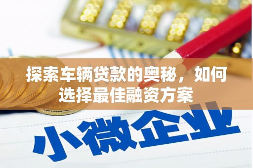 桃江探索车辆贷款的奥秘，如何选择最佳融资方案