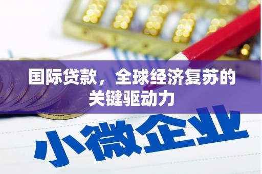 桃江国际贷款，全球经济复苏的关键驱动力