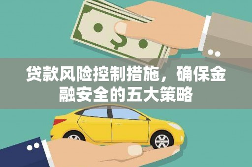 桃江贷款风险控制措施，确保金融安全的五大策略