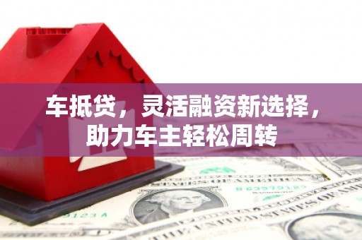 桃江车抵贷，灵活融资新选择，助力车主轻松周转