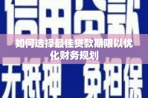 桃江如何选择最佳贷款期限以优化财务规划