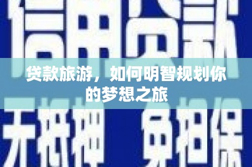 桃江贷款旅游，如何明智规划你的梦想之旅