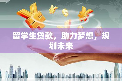 桃江留学生贷款，助力梦想，规划未来