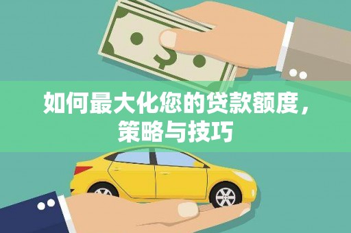 桃江如何最大化您的贷款额度，策略与技巧