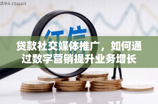 桃江贷款社交媒体推广，如何通过数字营销提升业务增长