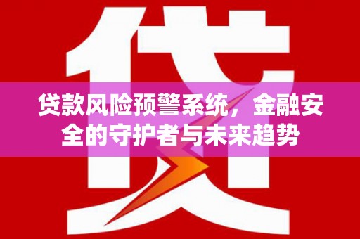 桃江贷款风险预警系统，金融安全的守护者与未来趋势