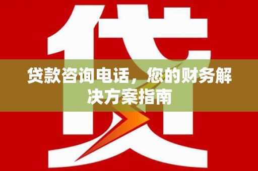 桃江贷款咨询电话，您的财务解决方案指南