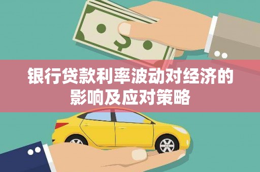 桃江银行贷款利率波动对经济的影响及应对策略