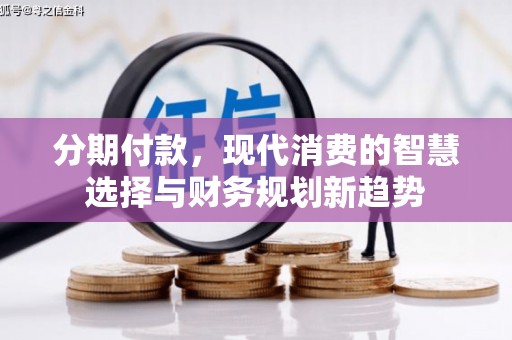 桃江分期付款，现代消费的智慧选择与财务规划新趋势