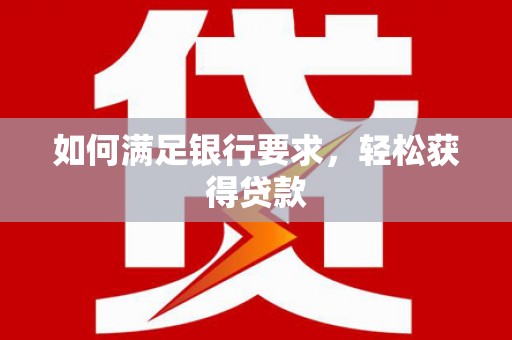 桃江如何满足银行要求，轻松获得贷款