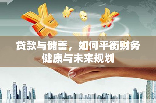 桃江贷款与储蓄，如何平衡财务健康与未来规划