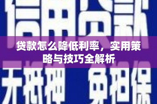 桃江贷款怎么降低利率，实用策略与技巧全解析