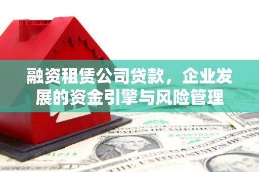 桃江融资租赁公司贷款，企业发展的资金引擎与风险管理