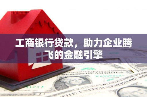 桃江工商银行贷款，助力企业腾飞的金融引擎
