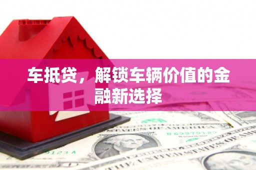 桃江车抵贷，解锁车辆价值的金融新选择