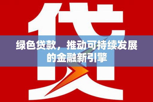 桃江绿色贷款，推动可持续发展的金融新引擎
