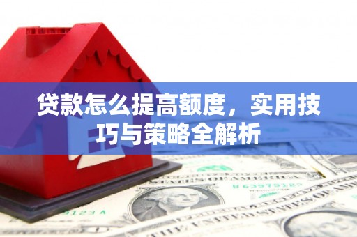 桃江贷款怎么提高额度，实用技巧与策略全解析