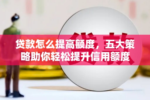 桃江贷款怎么提高额度，五大策略助你轻松提升信用额度