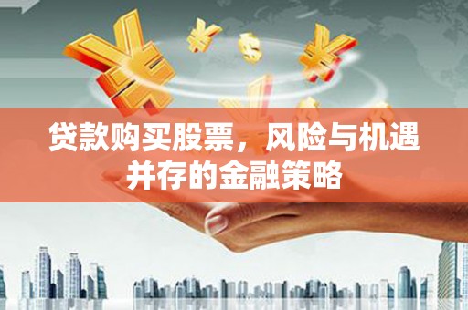 桃江贷款购买股票，风险与机遇并存的金融策略