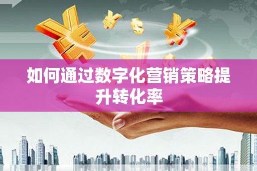 桃江如何通过数字化营销策略提升转化率