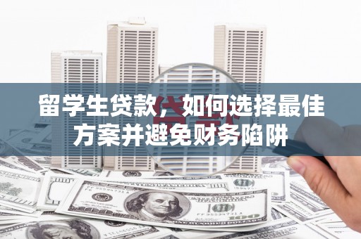 桃江留学生贷款，如何选择最佳方案并避免财务陷阱