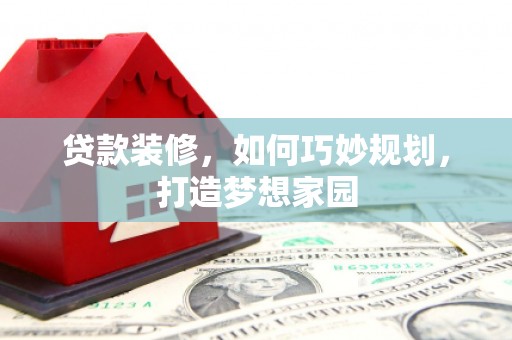 桃江贷款装修，如何巧妙规划，打造梦想家园