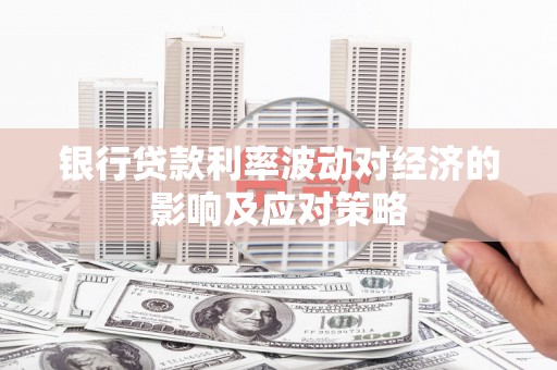 桃江银行贷款利率波动对经济的影响及应对策略