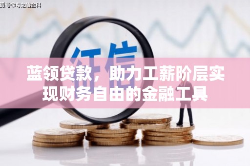 桃江蓝领贷款，助力工薪阶层实现财务自由的金融工具
