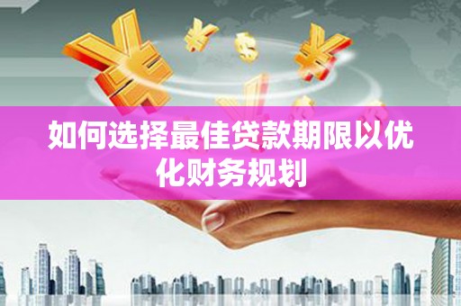桃江如何选择最佳贷款期限以优化财务规划