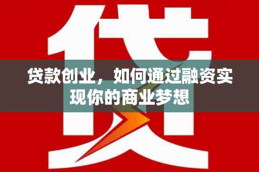 桃江贷款创业，如何通过融资实现你的商业梦想