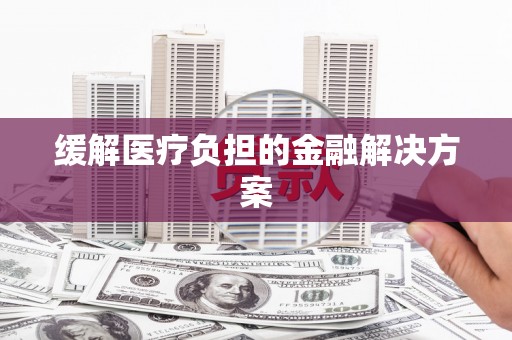 桃江缓解医疗负担的金融解决方案