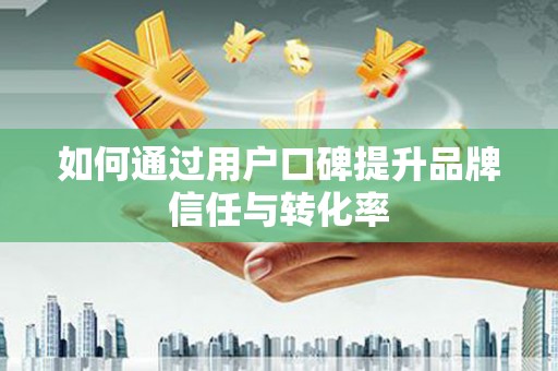 桃江如何通过用户口碑提升品牌信任与转化率