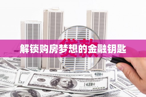 桃江解锁购房梦想的金融钥匙