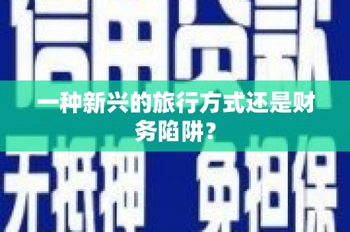 桃江一种新兴的旅行方式还是财务陷阱？