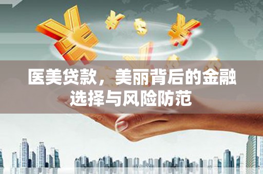 桃江医美贷款，美丽背后的金融选择与风险防范